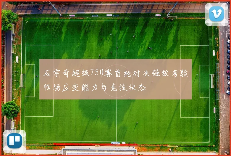 石宇奇超级750赛首轮对决强敌考验临场应变能力与竞技状态