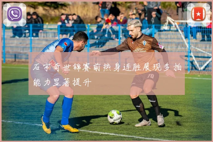 石宇奇世锦赛前热身连胜展现多拍能力显著提升