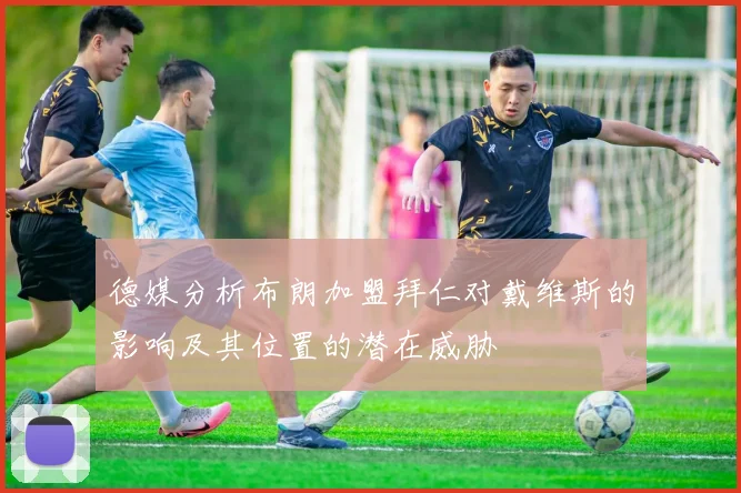 德媒分析布朗加盟拜仁对戴维斯的影响及其位置的潜在威胁