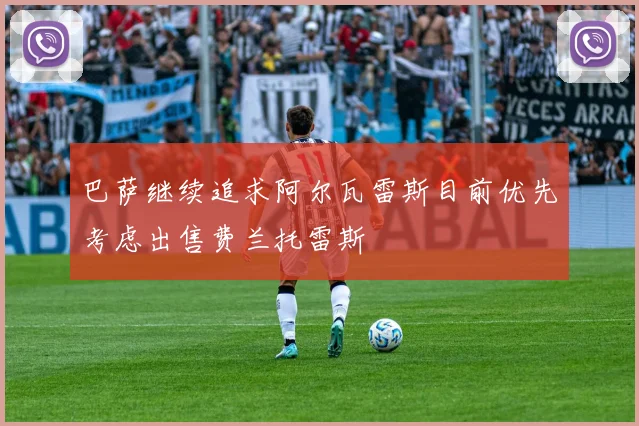 巴萨继续追求阿尔瓦雷斯目前优先考虑出售费兰托雷斯