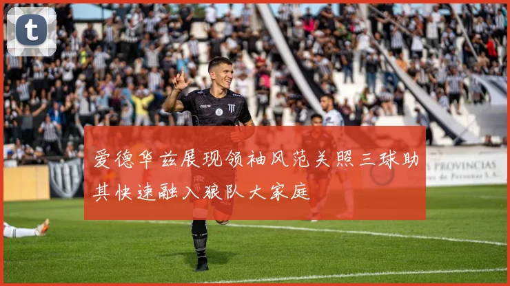 爱德华兹展现领袖风范关照三球助其快速融入狼队大家庭